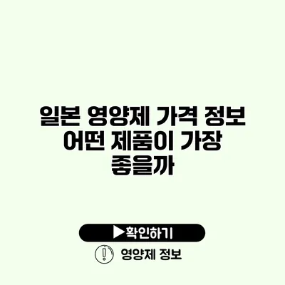 일본 영양제 가격 정보 어떤 제품이 가장 좋을까?