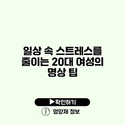 일상 속 스트레스를 줄이는 20대 여성의 명상 팁