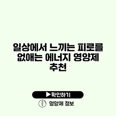 일상에서 느끼는 피로를 없애는 에너지 영양제 추천