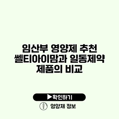 임산부 영양제 추천 쎌티아이맘과 일동제약 제품의 비교