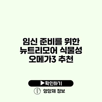 임신 준비를 위한 뉴트리모어 식물성 오메가3 추천