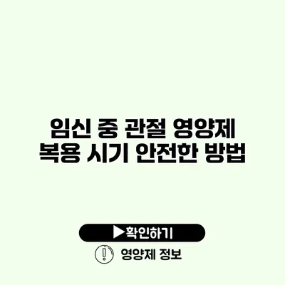 임신 중 관절 영양제 복용 시기 안전한 방법