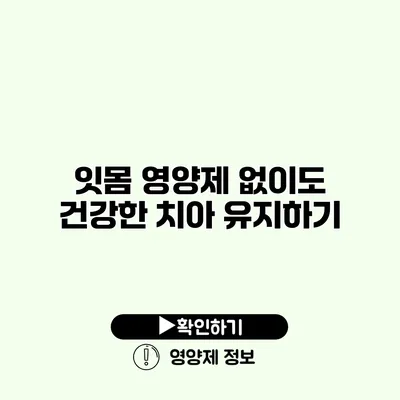 잇몸 영양제 없이도 건강한 치아 유지하기