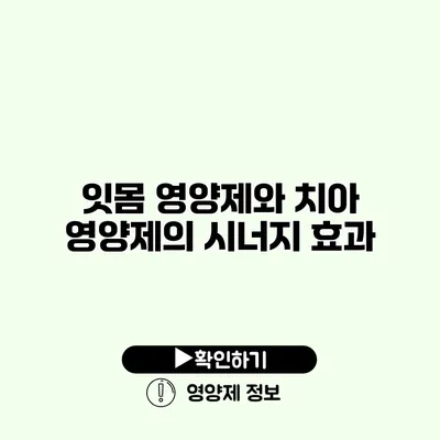 잇몸 영양제와 치아 영양제의 시너지 효과