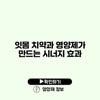 잇몸 치약과 영양제가 만드는 시너지 효과