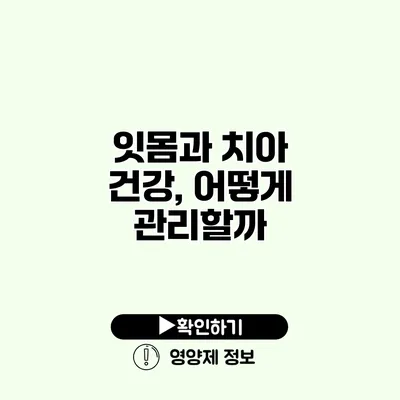 잇몸과 치아 건강, 어떻게 관리할까?