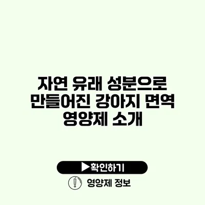 자연 유래 성분으로 만들어진 강아지 면역 영양제 소개