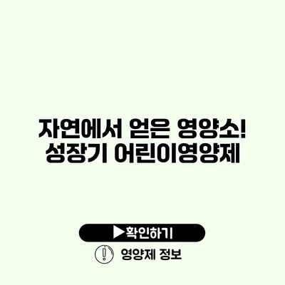 자연에서 얻은 영양소! 성장기 어린이영양제