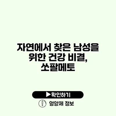 자연에서 찾은 남성을 위한 건강 비결, 쏘팔메토