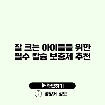 잘 크는 아이들을 위한 필수 칼슘 보충제 추천