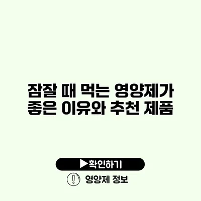 잠잘 때 먹는 영양제가 좋은 이유와 추천 제품