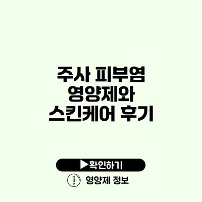 주사 피부염 영양제와 스킨케어 후기