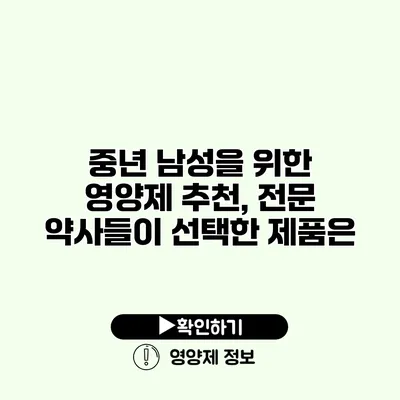 중년 남성을 위한 영양제 추천, 전문 약사들이 선택한 제품은?