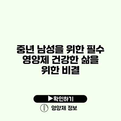 중년 남성을 위한 필수 영양제 건강한 삶을 위한 비결