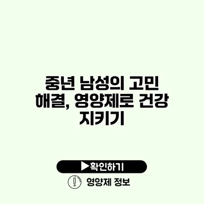 중년 남성의 고민 해결, 영양제로 건강 지키기