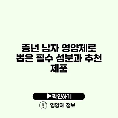 중년 남자 영양제로 뽑은 필수 성분과 추천 제품