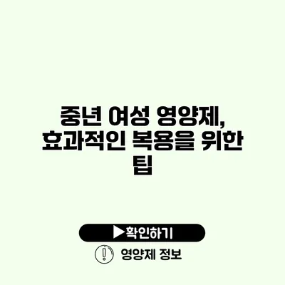 중년 여성 영양제, 효과적인 복용을 위한 팁