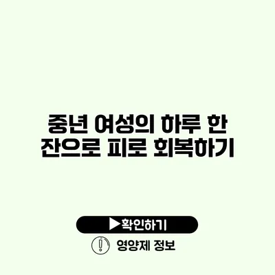 중년 여성의 하루 한 잔으로 피로 회복하기