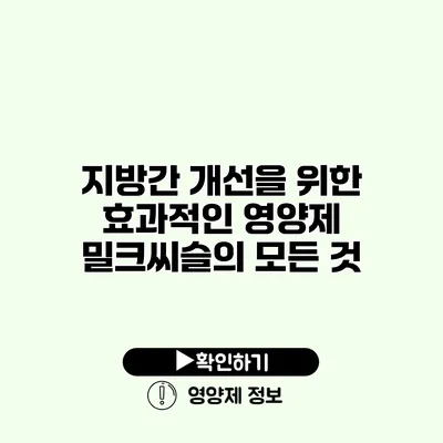 지방간 개선을 위한 효과적인 영양제 밀크씨슬의 모든 것