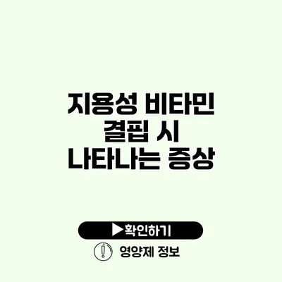 지용성 비타민 결핍 시 나타나는 증상