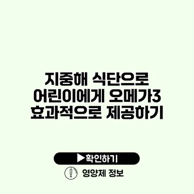 지중해 식단으로 어린이에게 오메가3 효과적으로 제공하기