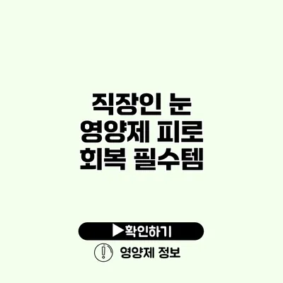 직장인 눈 영양제 피로 회복 필수템