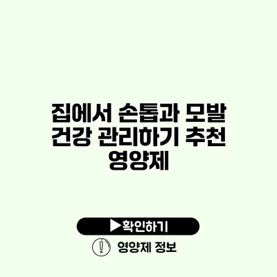 집에서 손톱과 모발 건강 관리하기 추천 영양제