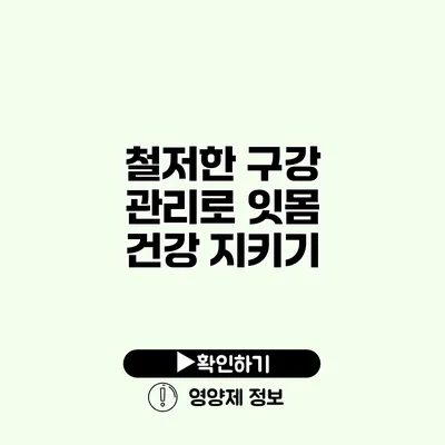 철저한 구강 관리로 잇몸 건강 지키기