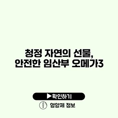 청정 자연의 선물, 안전한 임산부 오메가3