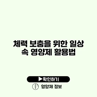 체력 보충을 위한 일상 속 영양제 활용법