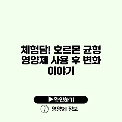 체험담! 호르몬 균형 영양제 사용 후 변화 이야기