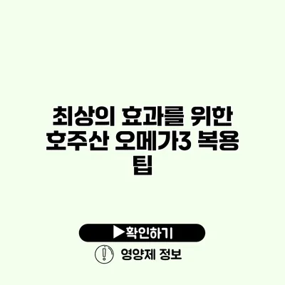 최상의 효과를 위한 호주산 오메가3 복용 팁