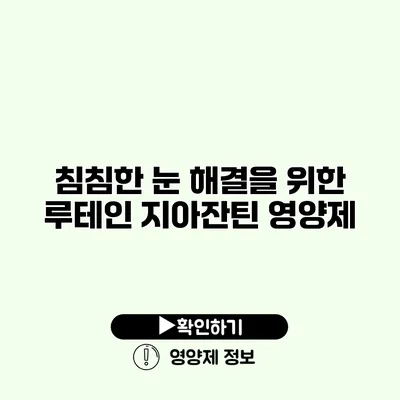 침침한 눈 해결을 위한 루테인 지아잔틴 영양제