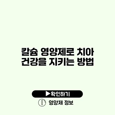 칼슘 영양제로 치아 건강을 지키는 방법