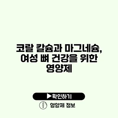 코랄 칼슘과 마그네슘, 여성 뼈 건강을 위한 영양제