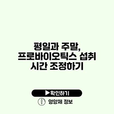 평일과 주말, 프로바이오틱스 섭취 시간 조정하기