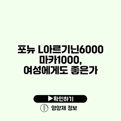 포뉴 L아르기닌6000 마카1000, 여성에게도 좋은가?