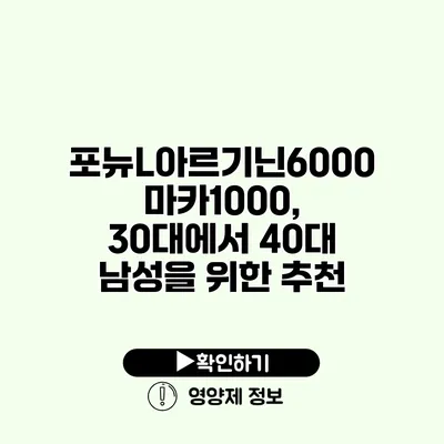 포뉴L아르기닌6000 마카1000, 30대에서 40대 남성을 위한 추천