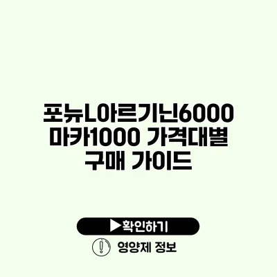 포뉴L아르기닌6000 마카1000 가격대별 구매 가이드