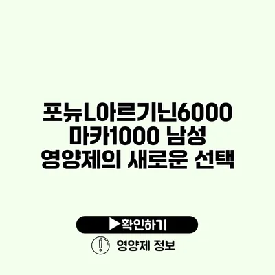 포뉴L아르기닌6000 마카1000 남성 영양제의 새로운 선택