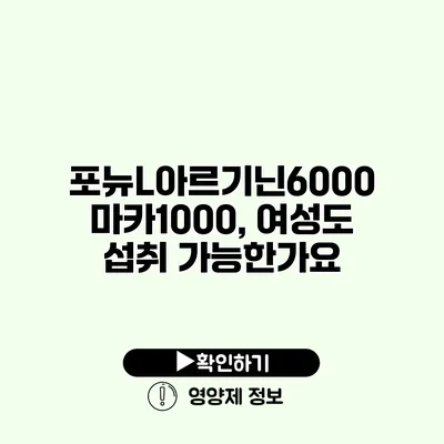 포뉴L아르기닌6000 마카1000, 여성도 섭취 가능한가요?