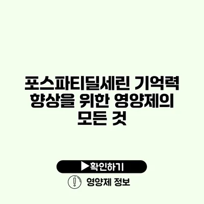 포스파티딜세린 기억력 향상을 위한 영양제의 모든 것