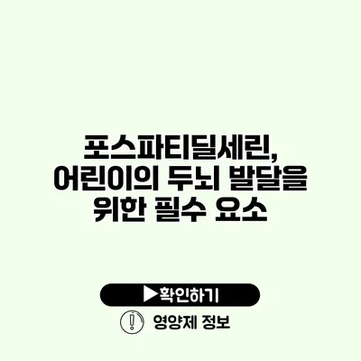 포스파티딜세린, 어린이의 두뇌 발달을 위한 필수 요소