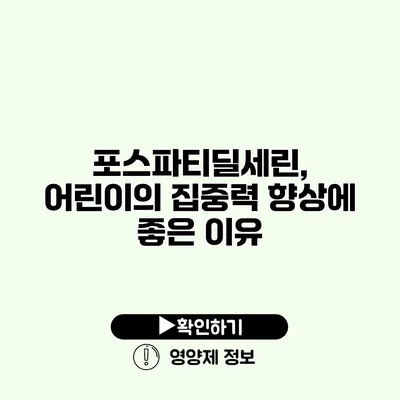 포스파티딜세린, 어린이의 집중력 향상에 좋은 이유