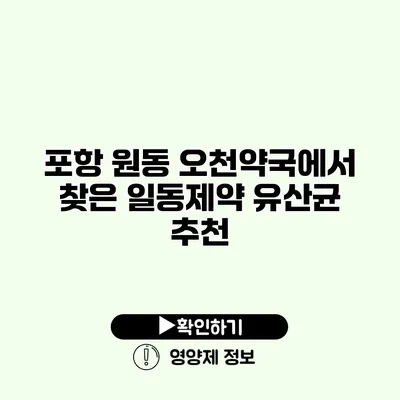 포항 원동 오천약국에서 찾은 일동제약 유산균 추천