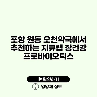 포항 원동 오천약국에서 추천하는 지큐랩 장건강 프로바이오틱스