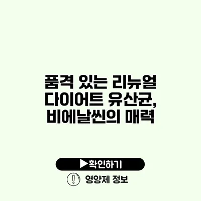 품격 있는 리뉴얼 다이어트 유산균, 비에날씬의 매력