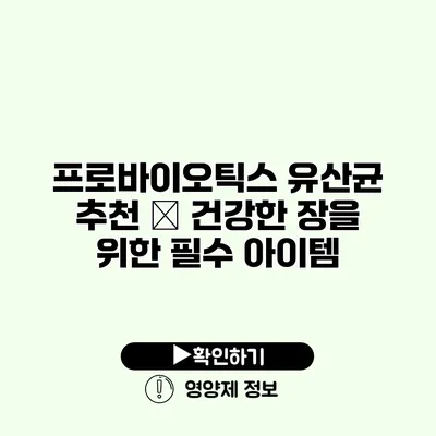 프로바이오틱스 유산균 추천 – 건강한 장을 위한 필수 아이템