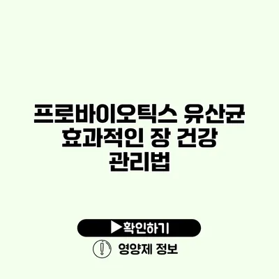 프로바이오틱스 유산균 효과적인 장 건강 관리법