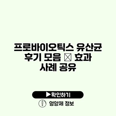 프로바이오틱스 유산균 후기 모음 – 효과 사례 공유